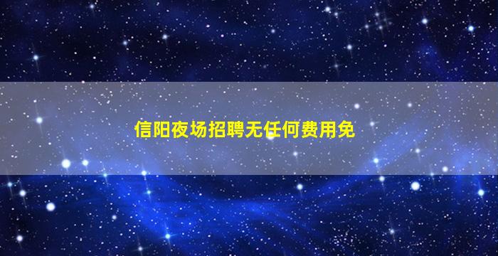 信阳夜场招聘无任何费用免
